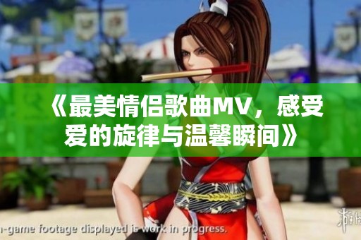 《最美情侣歌曲MV，感受爱的旋律与温馨瞬间》