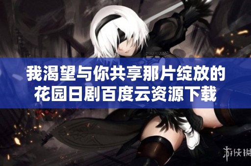 我渴望与你共享那片绽放的花园日剧百度云资源下载