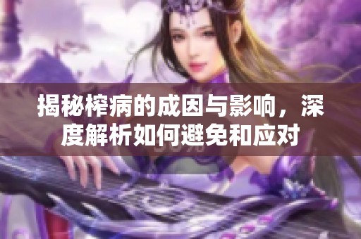 揭秘榨病的成因与影响，深度解析如何避免和应对