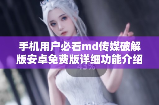 手机用户必看md传媒破解版安卓免费版详细功能介绍