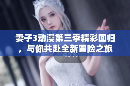 妻子3动漫第三季精彩回归，与你共赴全新冒险之旅