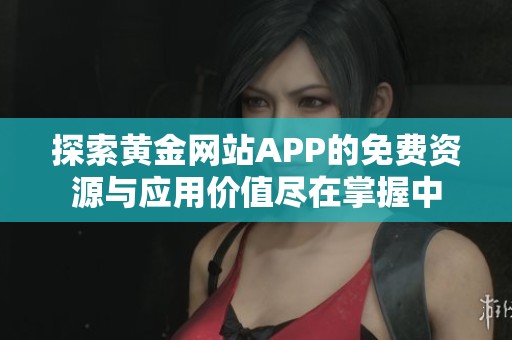 探索黄金网站APP的免费资源与应用价值尽在掌握中
