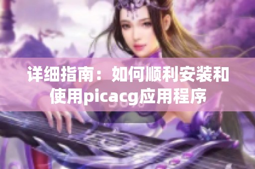 详细指南：如何顺利安装和使用picacg应用程序
