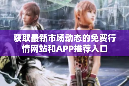 获取最新市场动态的免费行情网站和APP推荐入口