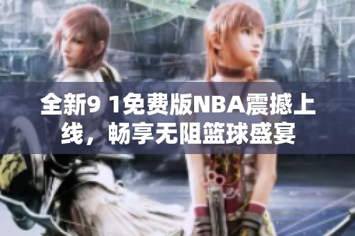 全新9 1免费版NBA震撼上线，畅享无阻篮球盛宴