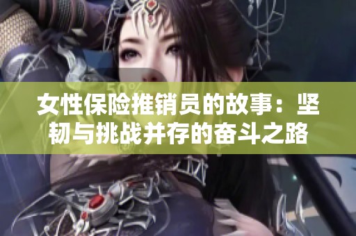 女性保险推销员的故事：坚韧与挑战并存的奋斗之路