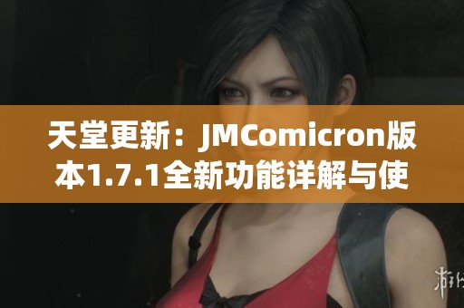 天堂更新：JMComicron版本1.7.1全新功能详解与使用指南