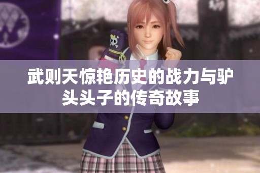 武则天惊艳历史的战力与驴头头子的传奇故事