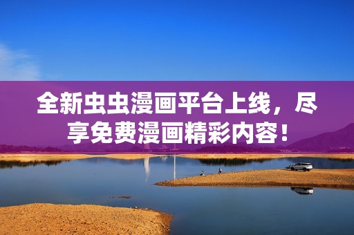 全新虫虫漫画平台上线，尽享免费漫画精彩内容！