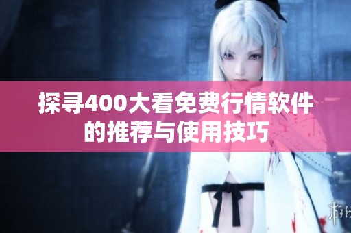 探寻400大看免费行情软件的推荐与使用技巧