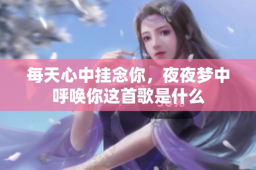 每天心中挂念你，夜夜梦中呼唤你这首歌是什么