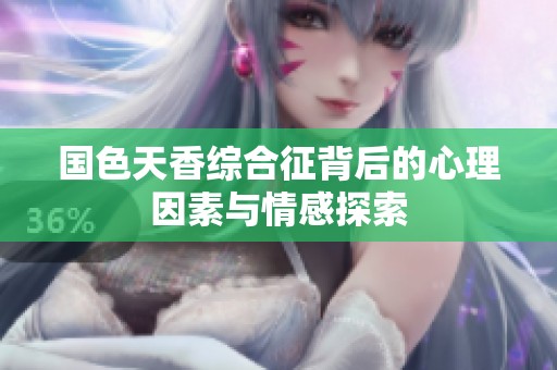 国色天香综合征背后的心理因素与情感探索
