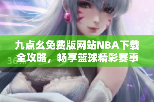 九点幺免费版网站NBA下载全攻略，畅享篮球精彩赛事