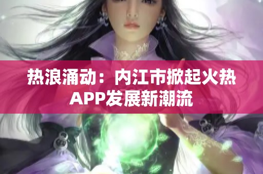 热浪涌动：内江市掀起火热APP发展新潮流