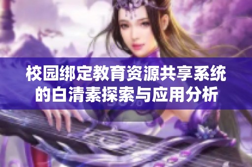 校园绑定教育资源共享系统的白清素探索与应用分析