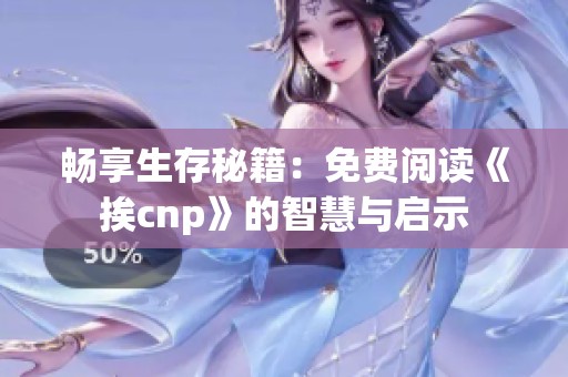畅享生存秘籍：免费阅读《挨cnp》的智慧与启示