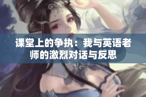 课堂上的争执：我与英语老师的激烈对话与反思