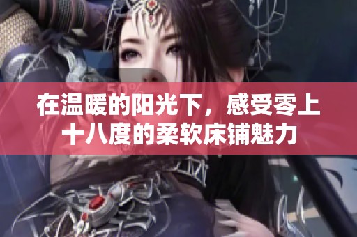 在温暖的阳光下，感受零上十八度的柔软床铺魅力