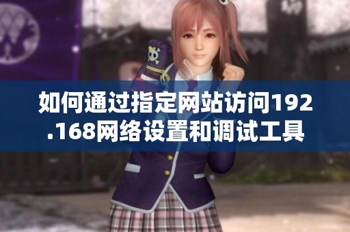 如何通过指定网站访问192.168网络设置和调试工具
