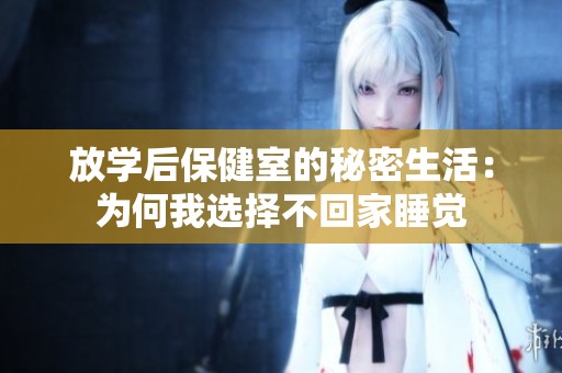 放学后保健室的秘密生活：为何我选择不回家睡觉