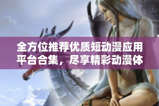 全方位推荐优质短动漫应用平台合集，尽享精彩动漫体验