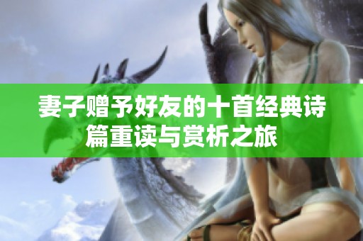 妻子赠予好友的十首经典诗篇重读与赏析之旅