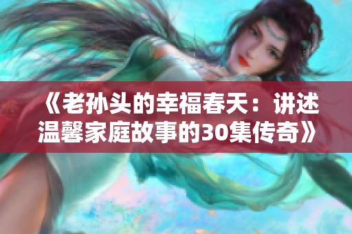 《老孙头的幸福春天：讲述温馨家庭故事的30集传奇》