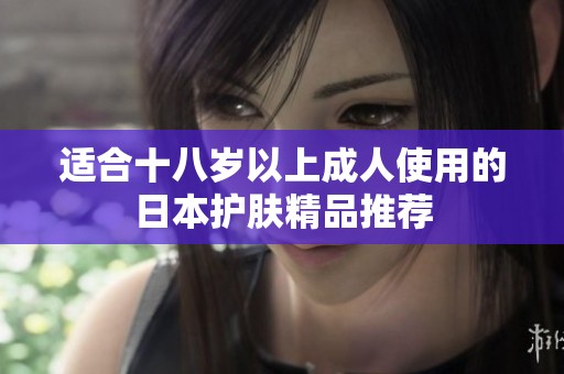 适合十八岁以上成人使用的日本护肤精品推荐