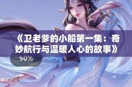 《卫老爹的小船第一集：奇妙航行与温暖人心的故事》
