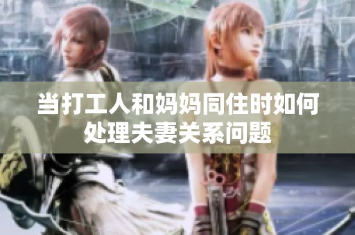 当打工人和妈妈同住时如何处理夫妻关系问题