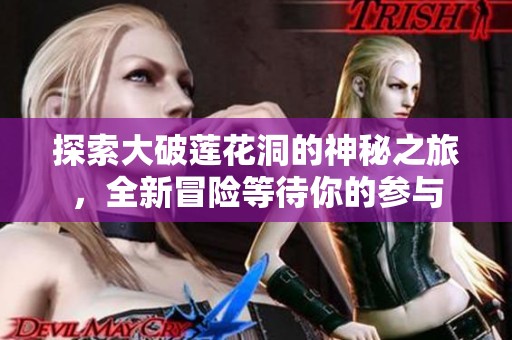 探索大破莲花洞的神秘之旅，全新冒险等待你的参与