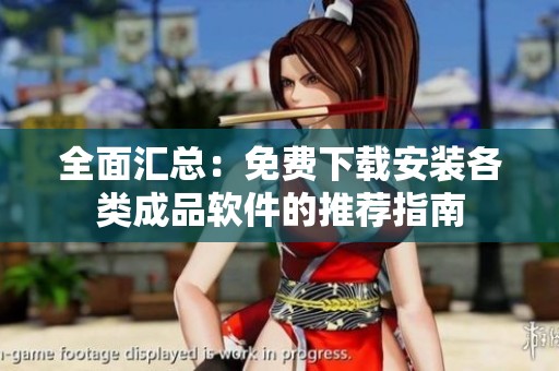 全面汇总：免费下载安装各类成品软件的推荐指南