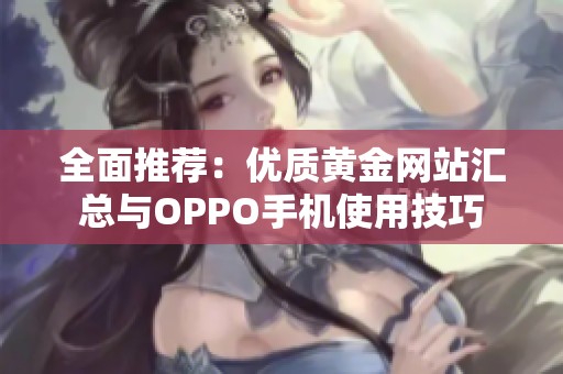 全面推荐：优质黄金网站汇总与OPPO手机使用技巧