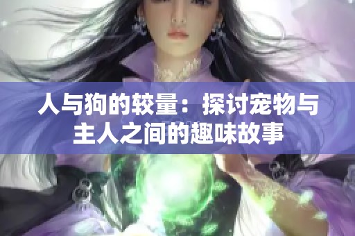 人与狗的较量：探讨宠物与主人之间的趣味故事