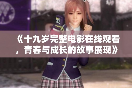 《十九岁完整电影在线观看，青春与成长的故事展现》