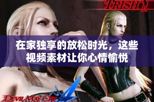 在家独享的放松时光，这些视频素材让你心情愉悦