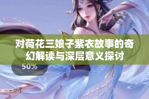 对荷花三娘子紫衣故事的奇幻解读与深层意义探讨