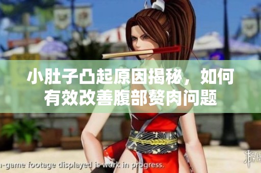 小肚子凸起原因揭秘，如何有效改善腹部赘肉问题