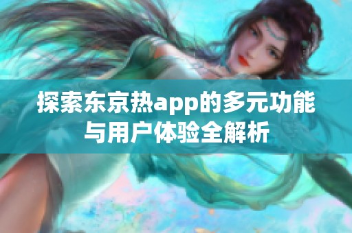 探索东京热app的多元功能与用户体验全解析