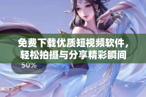 免费下载优质短视频软件，轻松拍摄与分享精彩瞬间