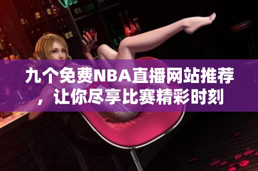 九个免费NBA直播网站推荐，让你尽享比赛精彩时刻