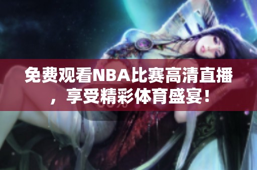 免费观看NBA比赛高清直播，享受精彩体育盛宴！