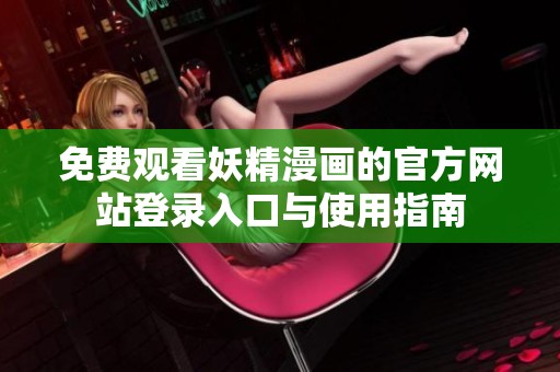 免费观看妖精漫画的官方网站登录入口与使用指南
