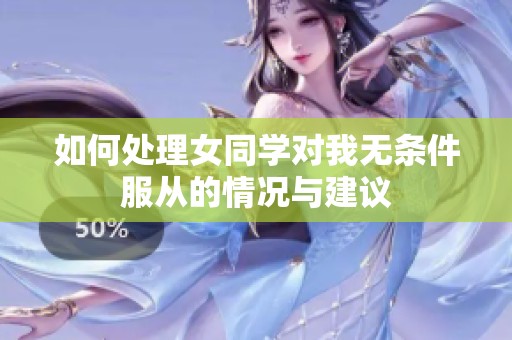 如何处理女同学对我无条件服从的情况与建议
