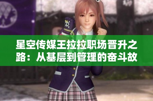 星空传媒王拉拉职场晋升之路：从基层到管理的奋斗故事
