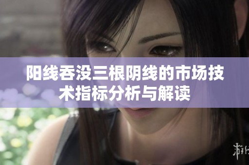 阳线吞没三根阴线的市场技术指标分析与解读