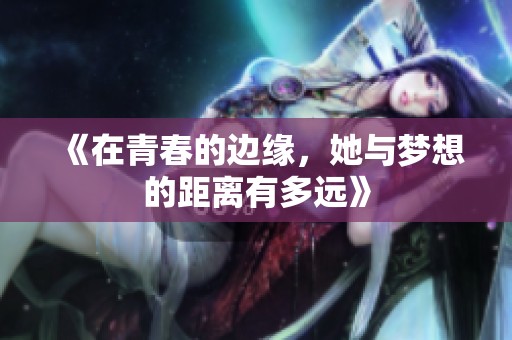 《在青春的边缘，她与梦想的距离有多远》