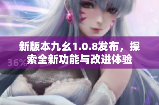 新版本九幺1.0.8发布，探索全新功能与改进体验