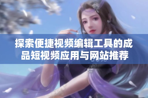 探索便捷视频编辑工具的成品短视频应用与网站推荐