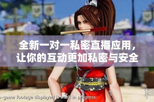 全新一对一私密直播应用，让你的互动更加私密与安全
